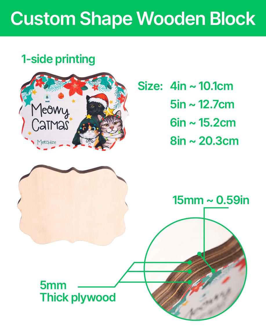 A custom shape wooden block with 1-side printing featuring three cats in holiday attire and the text Meowy Catmas. The block is made of 5mm thick plywood. Available sizes include 4 inches, 5 inches, 6 inches, and 8 inches in width.