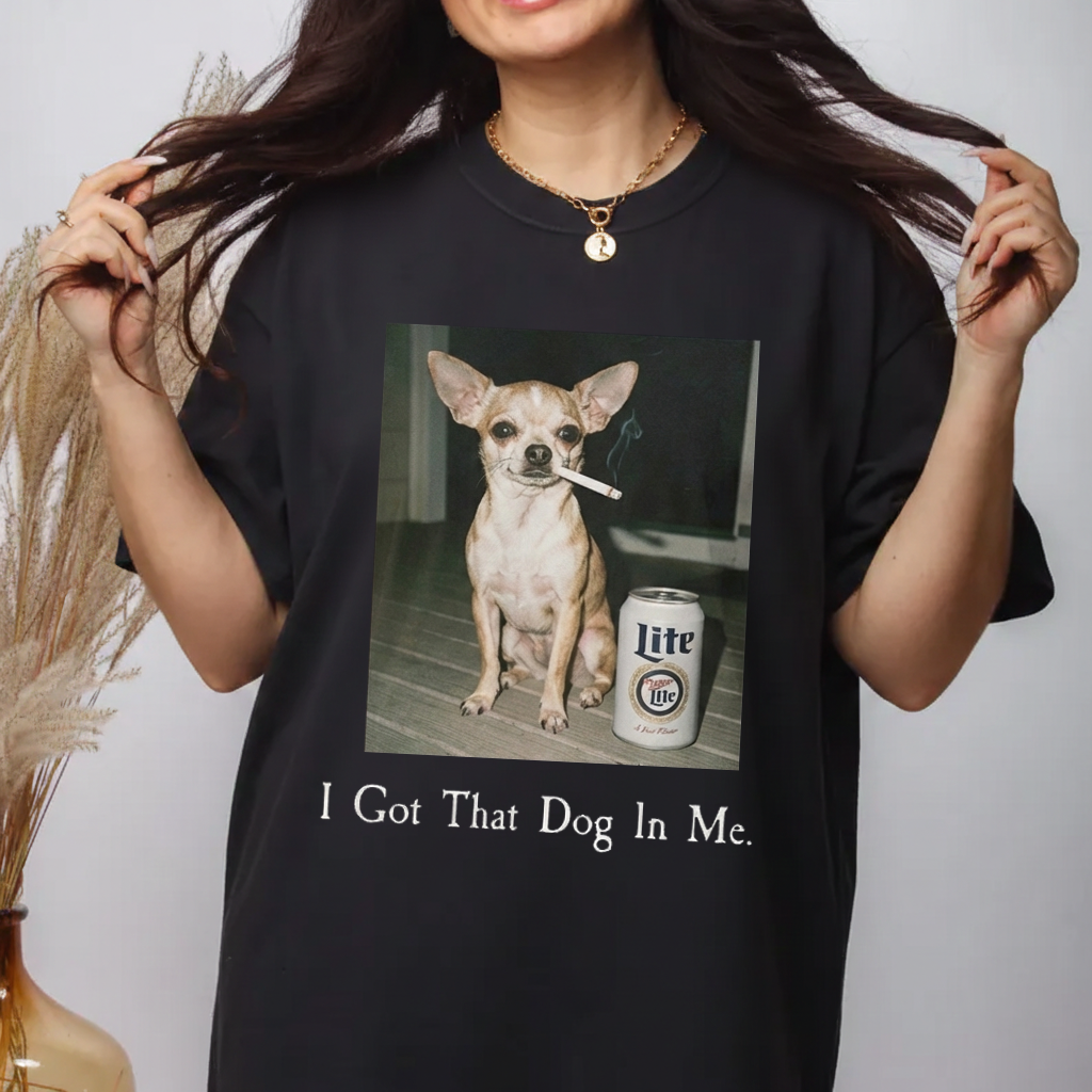 I Got That Dog In Me | Funny Chihuahua Smoking Beer T-Shirt