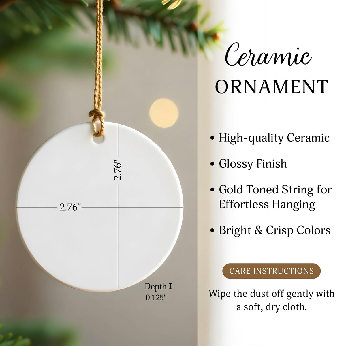 A round white ceramic ornament with a gold-toned string. Text includes Ceramic ORNAMENT, High-quality Ceramic, Glossy Finish, Gold Toned String for Effortless Hanging, Bright & Crisp Colors, CARE INSTRUCTIONS, and Wipe the dust off gently with a soft, dry cloth. Dimensions are 2.76 inches by 2.76 inches with a depth of 0.125 inches.