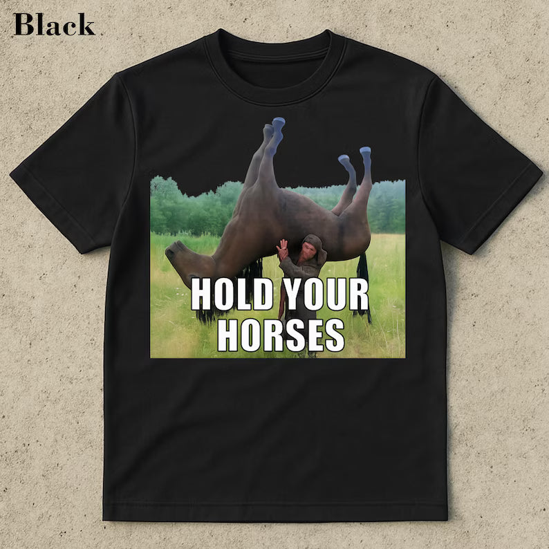 Hold Your Horses Funny Shirt - Funny meme shirt, Funny meme shirt, Ironic shirt, stupid shirt, viral funny shirts, bootleger, Internet humor
