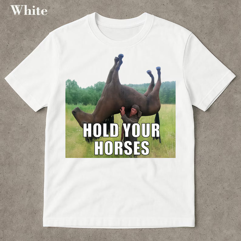 Hold Your Horses Funny Shirt - Funny meme shirt, Funny meme shirt, Ironic shirt, stupid shirt, viral funny shirts, bootleger, Internet humor